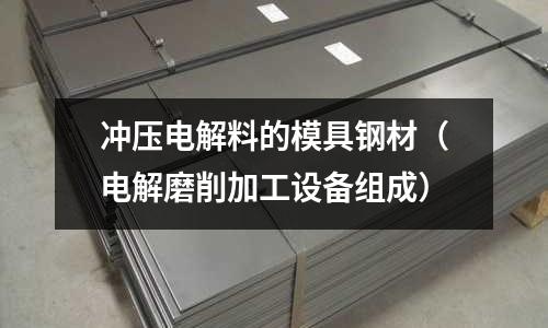 沖壓電解料的模具鋼材（電解磨削加工設備組成）