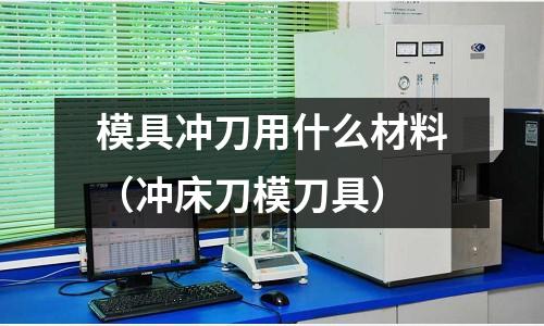 模具沖刀用什么材料（沖床刀模刀具）