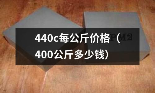 440c每公斤價格（400公斤多少錢）