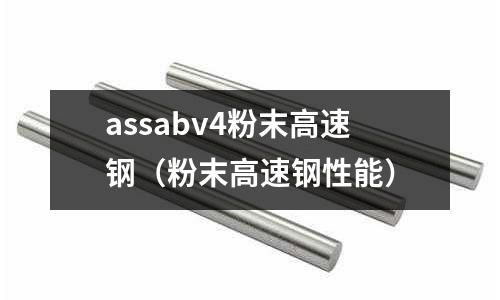 assabv4粉末高速鋼（粉末高速鋼性能）