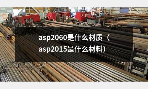 asp2060是什么材質(zhì)（asp2015是什么材料）