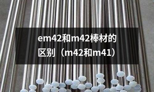 em42和m42棒材的區(qū)別（m42和m41）