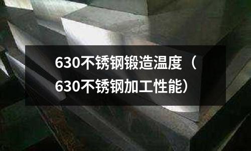 630不銹鋼鍛造溫度（630不銹鋼加工性能）