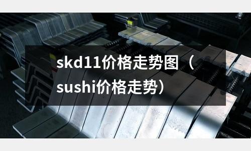 skd11價格走勢圖（sushi價格走勢）