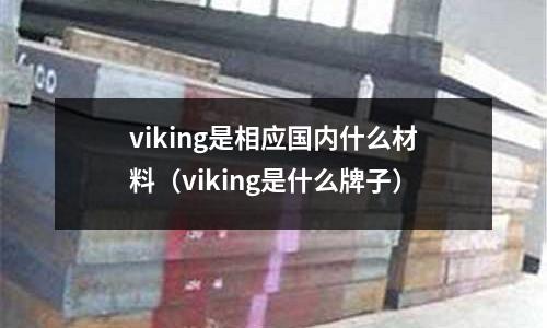 viking是相應(yīng)國內(nèi)什么材料（viking是什么牌子）