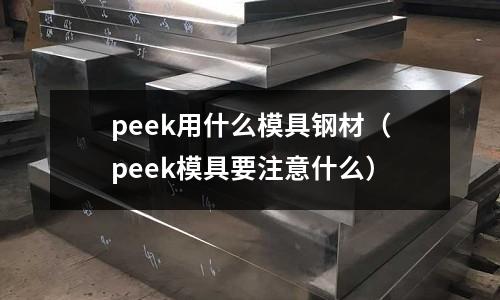 peek用什么模具鋼材（peek模具要注意什么）