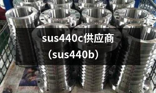 sus440c供應(yīng)商（sus440b）