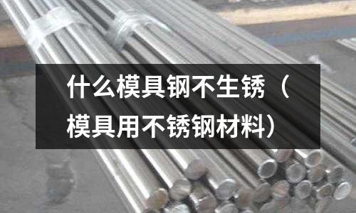 什么模具鋼不生銹（模具用不銹鋼材料）