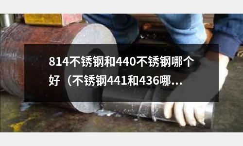 814不銹鋼和440不銹鋼哪個(gè)好（不銹鋼441和436哪個(gè)貴）