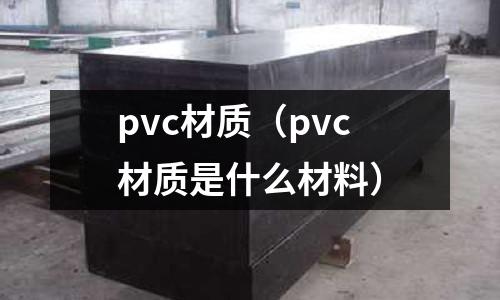 pvc材質(zhì)（pvc材質(zhì)是什么材料）