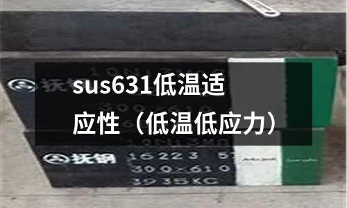 sus631低溫適應(yīng)性（低溫低應(yīng)力）