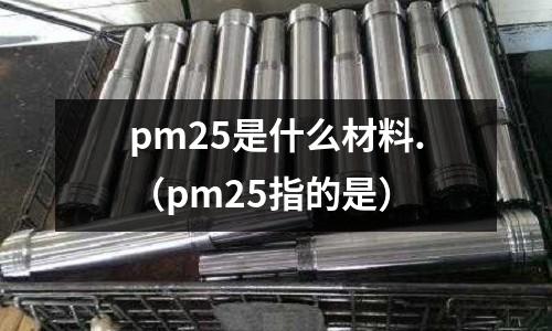 pm25是什么材料.（pm25指的是）