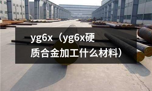 yg6x（yg6x硬質(zhì)合金加工什么材料）