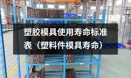 塑膠模具使用壽命標(biāo)準(zhǔn)表（塑料件模具壽命）