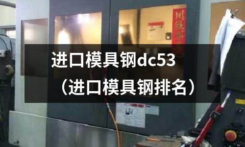 進(jìn)口模具鋼dc53（進(jìn)口模具鋼排名）