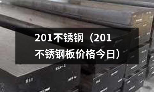 201不銹鋼（201不銹鋼板價格今日）