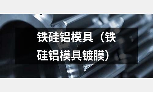 鐵硅鋁模具（鐵硅鋁模具鍍膜）