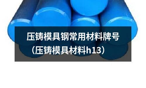 壓鑄模具鋼常用材料牌號（壓鑄模具材料h13）