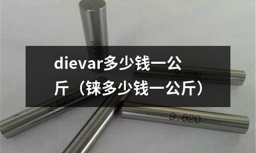 dievar多少錢一公斤（錸多少錢一公斤）