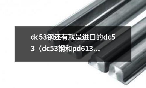 dc53鋼還有就是進口的dc53（dc53鋼和pd613鋼）