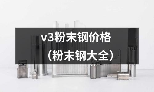 v3粉末鋼價格（粉末鋼大全）