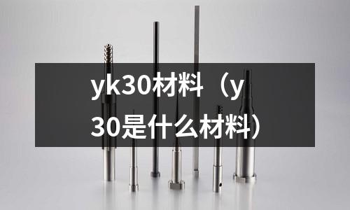 yk30材料（y30是什么材料）