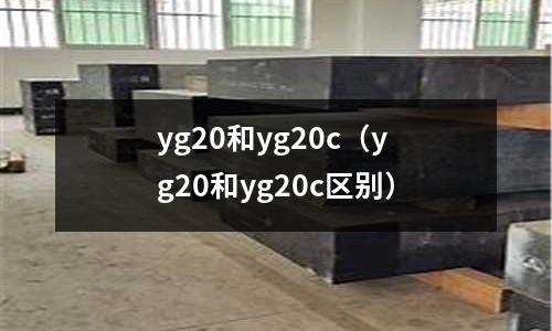 yg20和yg20c（yg20和yg20c區(qū)別）