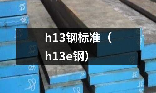 h13鋼標(biāo)準(zhǔn)（h13e鋼）