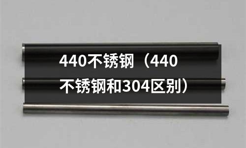 440不銹鋼（440不銹鋼和304區(qū)別）