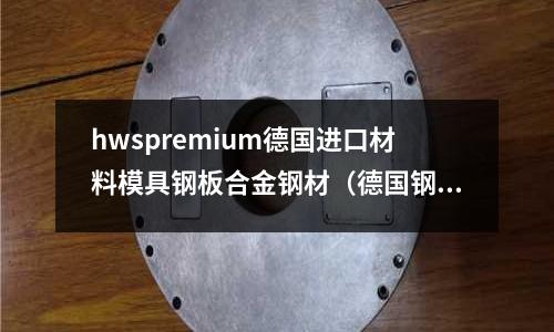 hwspremium德國(guó)進(jìn)口材料模具鋼板合金鋼材（德國(guó)鋼材廠家）