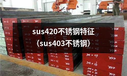 sus420不銹鋼特征（sus403不銹鋼）