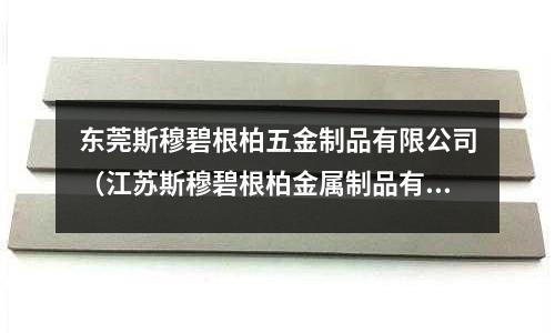 東莞斯穆碧根柏五金制品有限公司（江蘇斯穆碧根柏金屬制品有限公司）