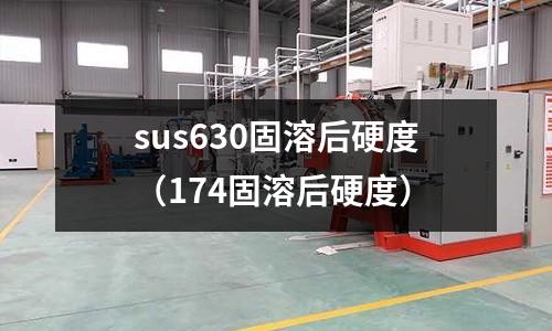 sus630固溶后硬度（174固溶后硬度）