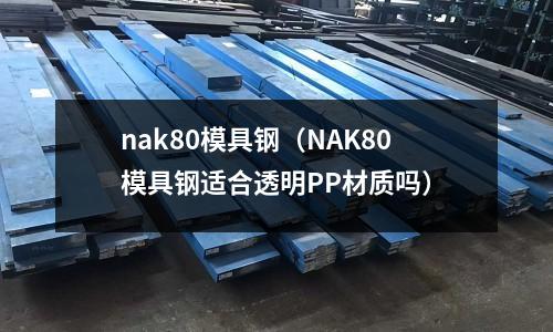 nak80模具鋼（NAK80模具鋼適合透明PP材質(zhì)嗎）