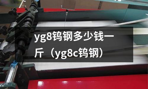 yg8鎢鋼多少錢一斤（yg8c鎢鋼）