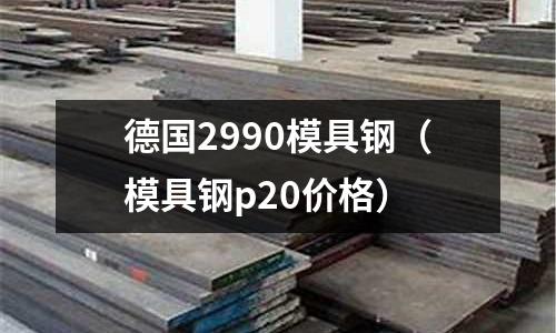 德國2990模具鋼（模具鋼p20價格）