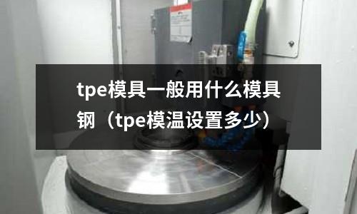 tpe模具一般用什么模具鋼（tpe模溫設置多少）