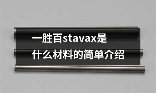 一勝百stavax是什么材料的簡單介紹