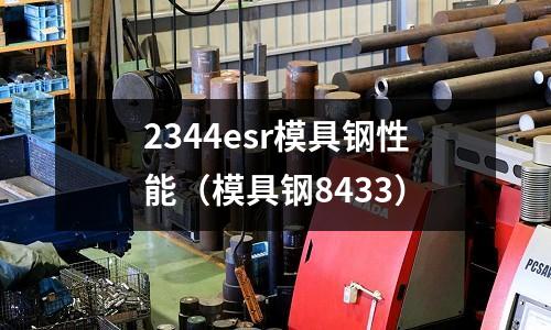 2344esr模具鋼性能（模具鋼8433）