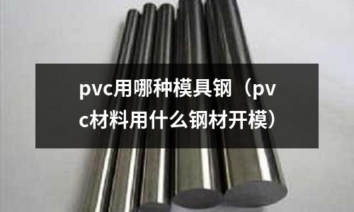 pvc用哪種模具鋼（pvc材料用什么鋼材開模）