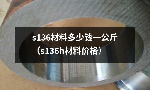 s136材料多少錢一公斤（s136h材料價格）