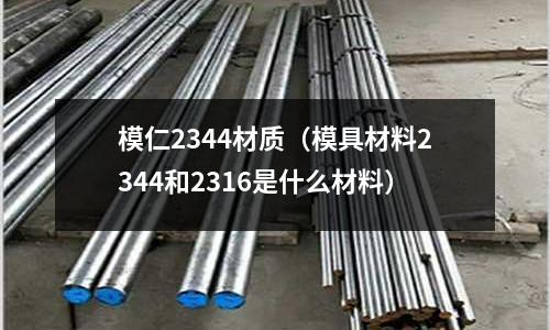 模仁2344材質（模具材料2344和2316是什么材料）