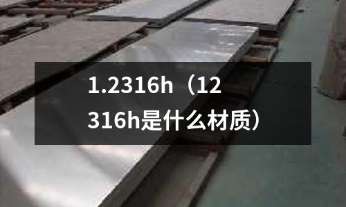 1.2316h（12316h是什么材質(zhì)）