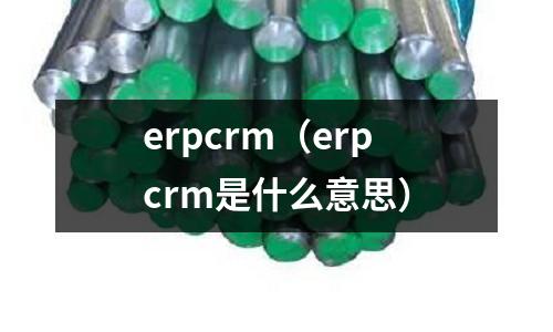 erpcrm（erpcrm是什么意思）