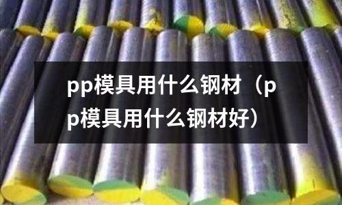 pp模具用什么鋼材（pp模具用什么鋼材好）