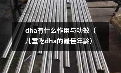 dha有什么作用與功效（兒童吃dha的最佳年齡）