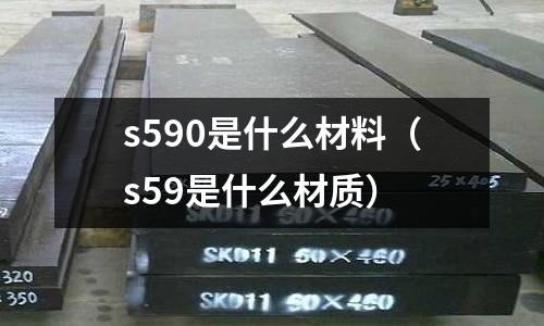 s590是什么材料（s59是什么材質(zhì)）