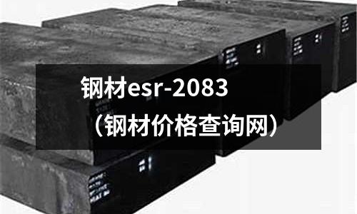 鋼材esr-2083（鋼材價格查詢網(wǎng)）