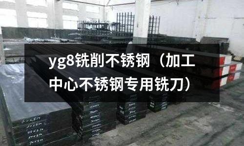 yg8銑削不銹鋼（加工中心不銹鋼專用銑刀）