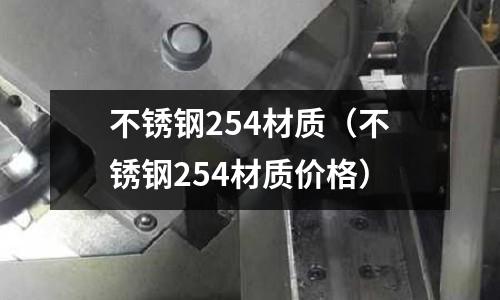 不銹鋼254材質(zhì)（不銹鋼254材質(zhì)價(jià)格）